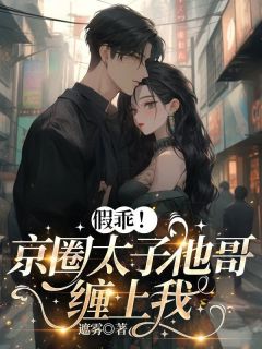 热门小说假乖！京圈太子他哥缠上我完整版全文阅读