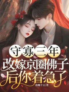 守寡三年，改嫁京圈佛子后你着急了小说最新章节-主角沈若薇谢砚舟全文免费阅读