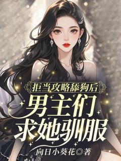 精选好书拒当攻略舔狗后，男主们求她驯服无删减版全文在线