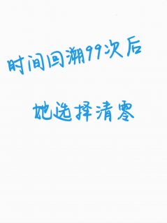 熬夜也要看完的时间回溯99次后她选择清零小说推荐