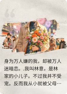 林意临易小说大结局在哪看-身为万人嫌的我，却被万人迷暗恋完整版免费阅读