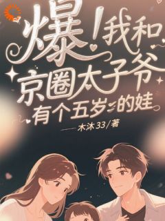抖音爆！我和京圈太子爷有个五岁的娃by木沐33在线阅读