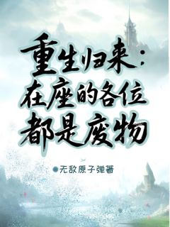 老书虫书荒推荐重生归来：在座的各位都是废物txt小说阅读
