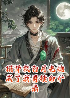 最完整版捐肾救白月光她成了我哥续命炉鼎热门连载小说