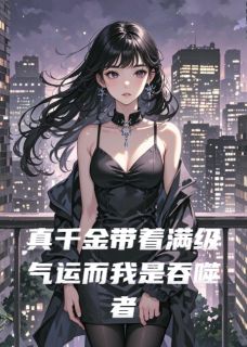 真千金带着满级气运而我是吞噬者精彩小说-真千金带着满级气运而我是吞噬者目录阅读