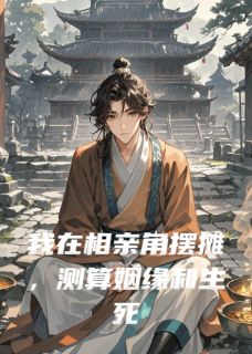 我在相亲角摆摊，测算姻缘和生死(全章节)-林舒瑶陈敬在线阅读