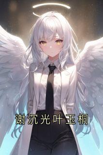 谢沉光叶玉桐(叶玉桐谢沉光)全文章节在线阅读