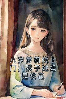 八岁萝莉找上门，孩子她妈是校花免费小说作者大神全文阅读