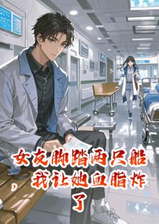 最完整版女友脚踏两只船，我让她血脂炸了热门连载小说