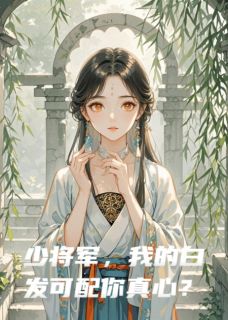 少将军，我的白发可配你真心？无广告阅读 顾玄戈卫植张武免费在线阅读