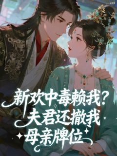 郭见山姨娘项广陵小说<新欢中毒赖我？夫君还撤我母亲牌位>全文在线阅读