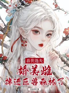精彩小说兽世选夫：娇美雌掉进巨兽森林了白浅浅啸风赤玄夜全章节在线阅读