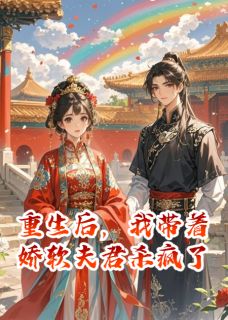 重生后，我带着娇软夫君杀疯了小说_重生后，我带着娇软夫君杀疯了小说结局阅读