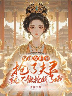 抖音穿越女归来，抢了夫君就不能抢钱了哦by齐夏在线阅读