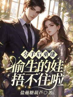 热文分手后重逢，偷生的娃捂不住啦小说-主角虞仙陆清晏全文在线阅读