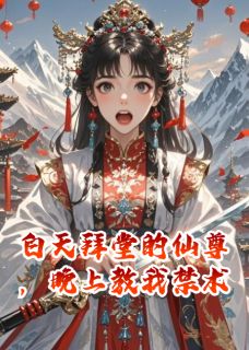 优质新书白天拜堂的仙尊，晚上教我禁术最新章节小说全文阅读