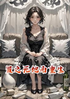 周志文牙牙置之死地而重生全文(周志文牙牙)章节免费阅读