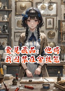 主角温织沈穆小说完整版-爱是藏品：他将我囚禁在金丝笼免费阅读全文