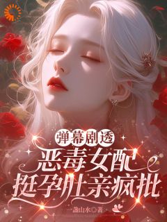 弹幕剧透，恶毒女配挺孕肚亲疯批快手热推佟雾陆迟徽免费阅读