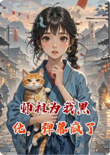 师祖为我黑化，弹幕疯了小说_师祖为我黑化，弹幕疯了小说结局阅读