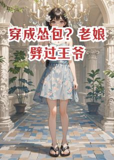 穿成怂包？老娘劈过王爷小说(完结版)-李微婉林梦瑶苏曼云在线阅读