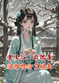 沈聿林知雅萧衍是哪本小说主角 重生后，我把毒酒为喂给了姐夫免费全章节阅读