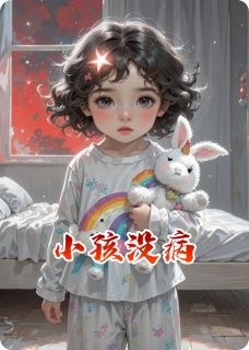 小孩没病by北方小咬免费阅读小说大结局