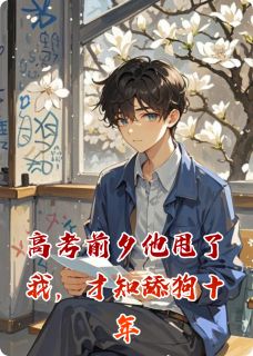 爆款小说高考前夕他甩了我，才知舔狗十年主角陈昊苏晴赵文博全文在线完本阅读