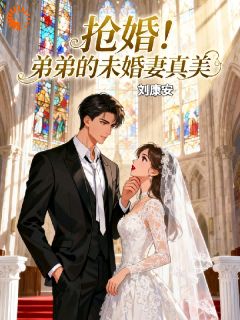 无弹窗小说抢婚！弟弟的未婚妻真美 作者刘康安