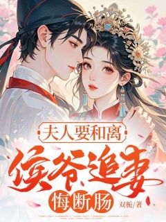 夫人要和离，侯爷追妻悔断肠未删减阅读