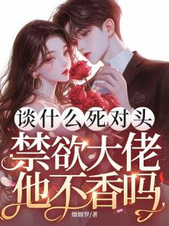 全本资源在线阅读谈什么死对头，禁欲大佬他不香吗哭钟映宁陆之珩