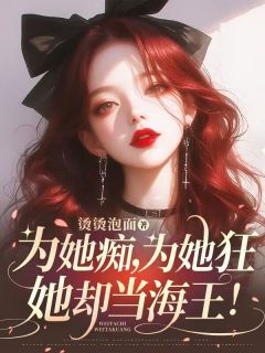 精品小说为她痴，为她狂，她却当海王！全文目录畅读