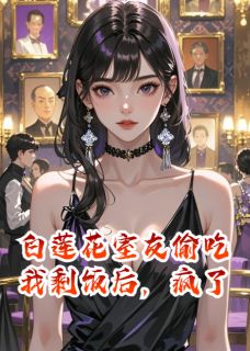 白莲花室友偷吃我剩饭后，疯了小说免费阅读 简淮童瑶齐冉冉大结局完整版