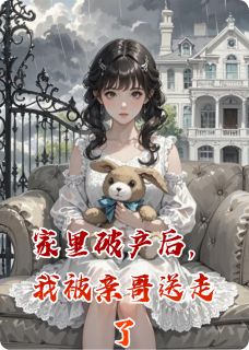 （好书推荐）家里破产后，我被亲哥送走了小说最新章节小说全文阅读