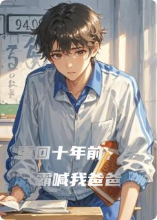 值得熬夜看完的重回十年前，学霸喊我爸爸小说阅读
