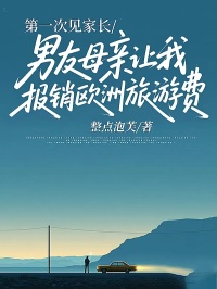 第一次见家长，男友母亲让我报销欧洲旅游费全本小说（第一次见家长，男友母亲让我报销欧洲旅游费）全文阅读