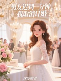 抖音男友迟到一分钟，我取消订婚小说章节阅读