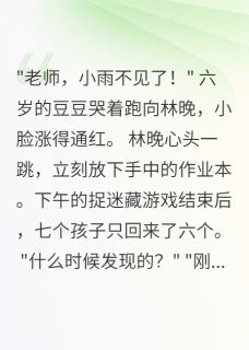 抖音爆款小说六岁女儿失踪三天林晚小雨张强免费txt全文阅读