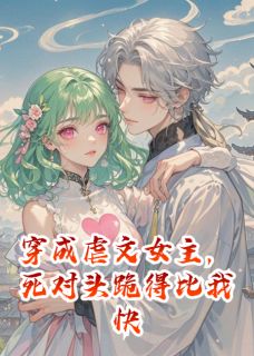 精彩小说沈确顾言尘林若穿成虐文女主，死对头跪得比我快全文目录畅读