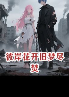 彼岸花开旧梦尽焚完整版免费阅读，顾晏臣沈月小说大结局在哪看