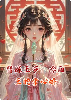 [抖音]小说沈婉清赵珩替嫁王爷：冷面王的掌心娇