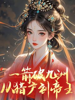 抖音完结一箭破九洲：从猎户到帝王赵清河胡玲珑(全文在线阅读)