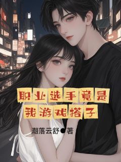 职业选手竟是我游戏搭子最新章节 秦洛舒靳野全文阅读