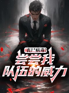 （好书推荐）丧尸病毒？尝尝我队伍的威力小说最新章节小说全文阅读