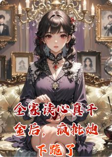 全家读心真千金后，疯批她下跪了by非月不乖啦(顾倾心顾振海顾景轩)未删节免费阅读