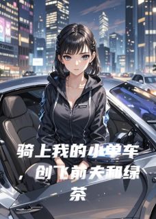 爆款小说由作者辑魔上校所创作的骑上我的小单车，创飞前夫和绿茶在线阅读