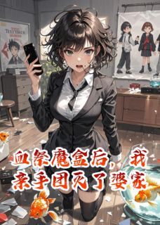 抖音完结血祭魔盒后，我亲手团灭了婆家顾言顾凡(全文在线阅读)