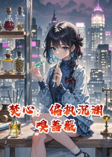 新书推荐焚心：偏执沉渊嗅蔷薇完整版小说-颜汐厉沉渊姜薇薇最新章节阅读