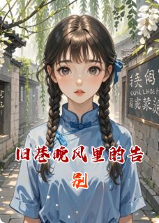 旧巷晚风里的告别精彩小说-旧巷晚风里的告别目录阅读