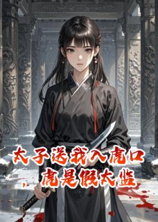 独家太子送我入虎口，虎是假太监全本大结局小说阅读